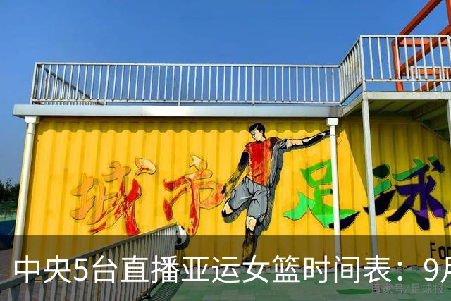 中央5台直播亚运女篮时间表：9月24日CCTV5直播中国PK蒙古冲击4强